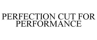 PERFECTION CUT FOR PERFORMANCE