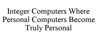 INTEGER COMPUTERS WHERE PERSONAL COMPUTERS BECOME TRULY PERSONAL