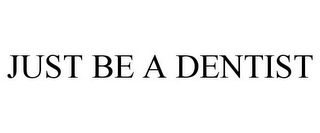 JUST BE A DENTIST