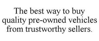 THE BEST WAY TO BUY QUALITY PRE-OWNED VEHICLES FROM TRUSTWORTHY SELLERS.