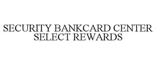 SECURITY BANKCARD CENTER SELECT REWARDS