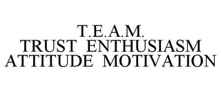 T.E.A.M. TRUST ENTHUSIASM ATTITUDE MOTIVATION