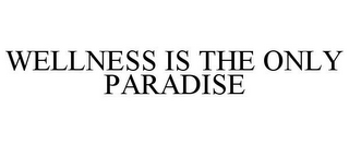 WELLNESS IS THE ONLY PARADISE