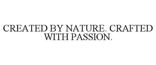 CREATED BY NATURE. CRAFTED WITH PASSION.
