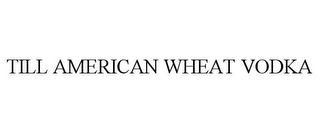 TILL AMERICAN WHEAT VODKA