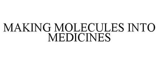 MAKING MOLECULES INTO MEDICINES