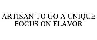 ARTISAN TO GO A UNIQUE FOCUS ON FLAVOR