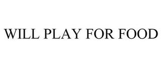 WILL PLAY FOR FOOD