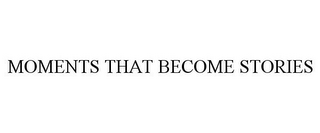 MOMENTS THAT BECOME STORIES