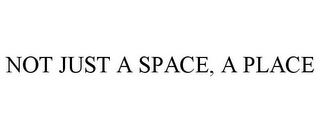 NOT JUST A SPACE, A PLACE