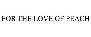 FOR THE LOVE OF PEACH