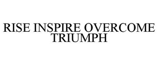 RISE INSPIRE OVERCOME TRIUMPH