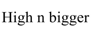 HIGH N BIGGER