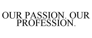 OUR PASSION. OUR PROFESSION.