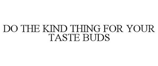 DO THE KIND THING FOR YOUR TASTE BUDS