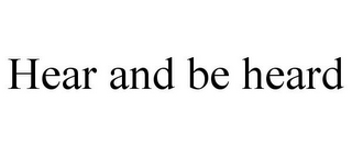 HEAR AND BE HEARD