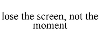 LOSE THE SCREEN, NOT THE MOMENT