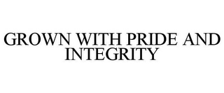 GROWN WITH PRIDE AND INTEGRITY