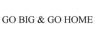 GO BIG & GO HOME