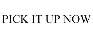 PICK IT UP NOW