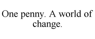 ONE PENNY. A WORLD OF CHANGE.