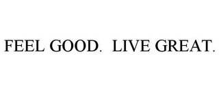 FEEL GOOD. LIVE GREAT.