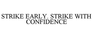 STRIKE EARLY. STRIKE WITH CONFIDENCE
