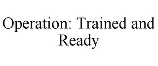 OPERATION: TRAINED AND READY