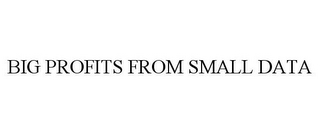 BIG PROFITS FROM SMALL DATA
