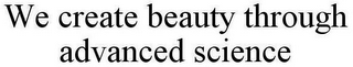 WE CREATE BEAUTY THROUGH ADVANCED SCIENCE
