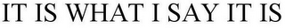 IT IS WHAT I SAY IT IS