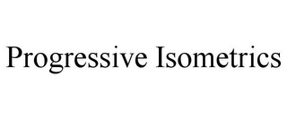 PROGRESSIVE ISOMETRICS