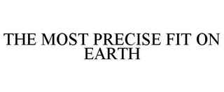 THE MOST PRECISE FIT ON EARTH