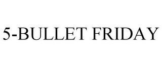 5-BULLET FRIDAY