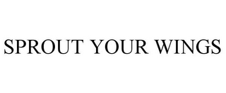 SPROUT YOUR WINGS