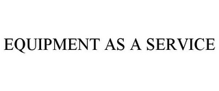 EQUIPMENT AS A SERVICE