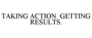 TAKING ACTION. GETTING RESULTS.