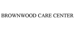 BROWNWOOD CARE CENTER