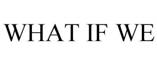 WHAT IF WE