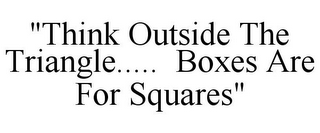 "THINK OUTSIDE THE TRIANGLE..... BOXES A FOR SQUARES"