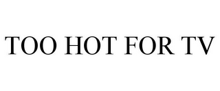 TOO HOT FOR TV