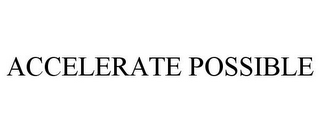 ACCELERATE POSSIBLE