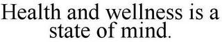 HEALTH AND WELLNESS IS A STATE OF MIND.