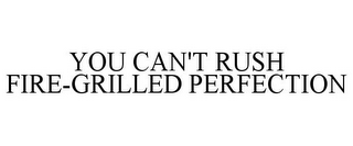 YOU CAN'T RUSH FIRE-GRILLED PERFECTION