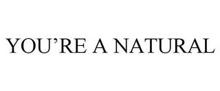 YOU'RE A NATURAL