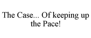 THE CASE... OF KEEPING UP THE PACE!