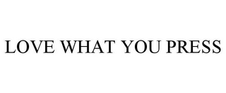 LOVE WHAT YOU PRESS