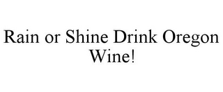 RAIN OR SHINE DRINK OREGON WINE!