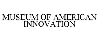 MUSEUM OF AMERICAN INNOVATION
