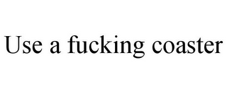 USE A FUCKING COASTER